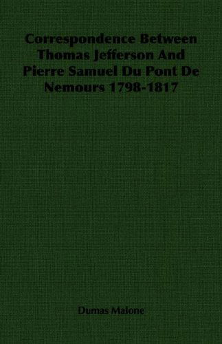 Correspondence Between Thomas Jefferson and Pierre Samuel Du Pont De Nemours 1798-1817 - Dumas Malone - Books - Malone Press - 9781406760705 - March 15, 2007