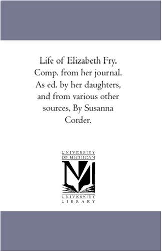 Life of Elizabeth Fry. Comp. from Her Journal. As Ed. by Her Daughters, and from Various Other Sources, by Susanna Corder. - Susanna Corder - Books - Scholarly Publishing Office, University - 9781425567705 - September 13, 2006
