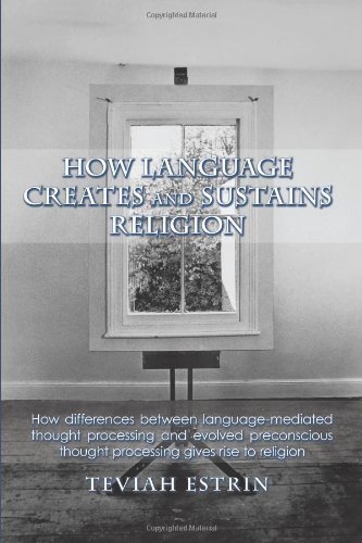 Cover for Teviah Estrin · How Language Creates and Sustains Religion: How Differences Between Language-mediated Thought Processing and Evolved Preconscious Thought Processing Gives Rise to Religion (Paperback Book) (2010)