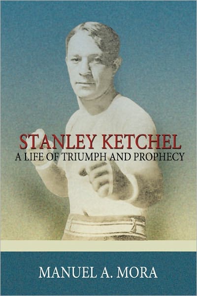 Cover for Manuel a Mora · Stanley Ketchel: a Life of Triumph and Prophecy (Paperback Book) (2010)