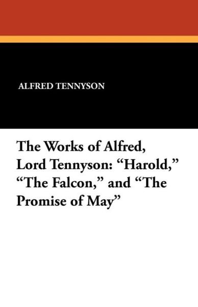 Cover for Alfred Tennyson · The Works of Alfred, Lord Tennyson: &quot;Harold,&quot; &quot;The Falcon,&quot; and &quot;The Promise of May&quot; (Paperback Book) (2011)