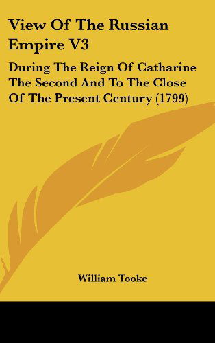 Cover for William Tooke · View of the Russian Empire V3: During the Reign of Catharine the Second and to the Close of the Present Century (1799) (Hardcover Book) (2008)