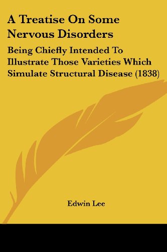 Cover for Edwin Lee · A Treatise on Some Nervous Disorders: Being Chiefly Intended to Illustrate Those Varieties Which Simulate Structural Disease (1838) (Paperback Book) (2008)