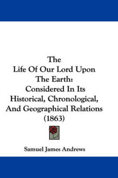 Cover for Samuel James Andrews · The Life of Our Lord Upon the Earth: Considered in Its Historical, Chronological, and Geographical Relations (1863) (Hardcover Book) (2008)