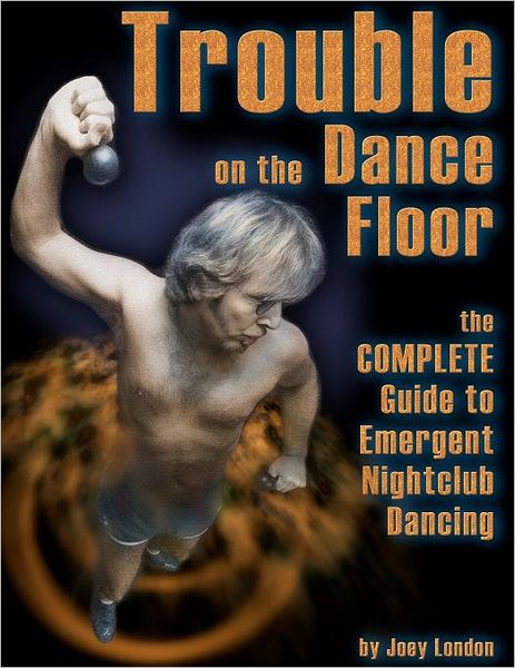 Joey London · Trouble on the Dance Floor: the Complete Guide to Emergent Nightclub Dancing (Paperback Book) (2011)