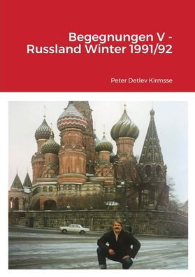 Begegnungen V - Russland Winter 1991/92 - Peter Detlev Kirmsse - Books - Lulu Press - 9781471784705 - November 28, 2021