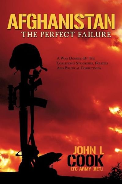 Cover for Cook, John L, III · Afghanistan: The Perfect Failure: A War Doomed by the Coalition's Strategies, Policies and Political Correctness (Pocketbok) (2012)