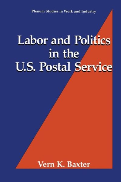 Cover for Vern K. Baxter · Labor and Politics in the U.S. Postal Service - Springer Studies in Work and Industry (Paperback Book) [Softcover reprint of the original 1st ed. 1994 edition] (2013)