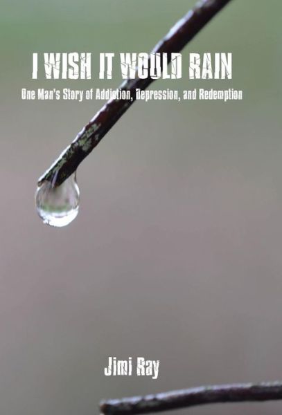 Cover for Jimi Ray · I Wish It Would Rain: One Man's Story of Addiction, Depression, and Redemption (Hardcover Book) (2015)