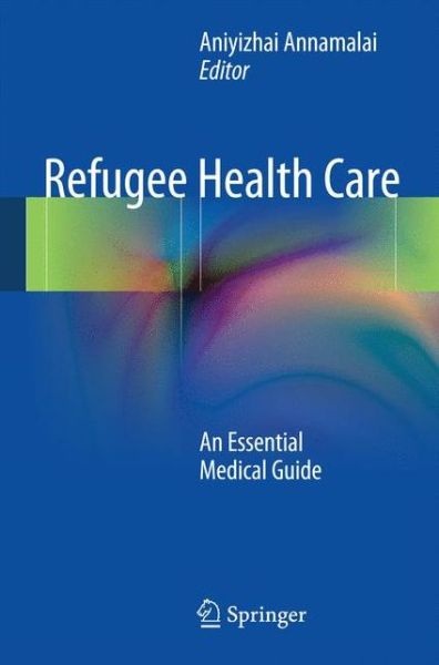 Cover for Aniyizhai Annamalai · Refugee Health Care: An Essential Medical Guide (Paperback Book) (2014)