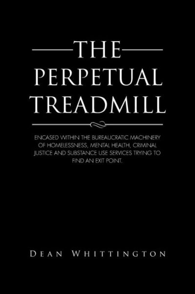 Cover for Dean Whittington · The Perpetual Treadmill: Encased Within the Bureaucratic Machinery of Homelessness, Mental Health, Criminal Justice and Substance Use Services Trying to Find an Exit Point. (Pocketbok) (2014)