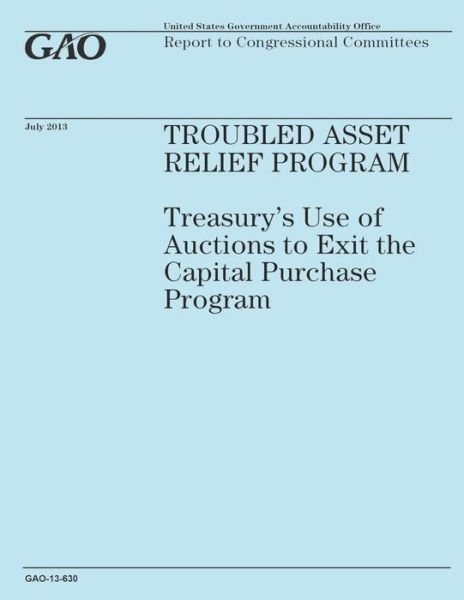 Troubled Assset Relief Program: Treasury's Use of Auctions to Exit the Capital Purchase Program - Government Accountability Office - Books - Createspace - 9781503199705 - December 31, 2014