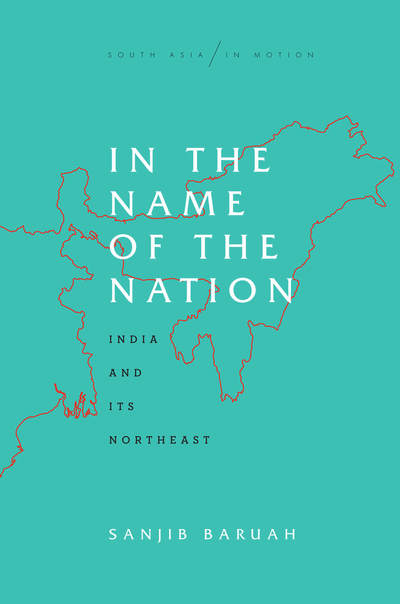 Cover for Sanjib Baruah · In the Name of the Nation: India and Its Northeast - South Asia in Motion (Hardcover Book) (2020)