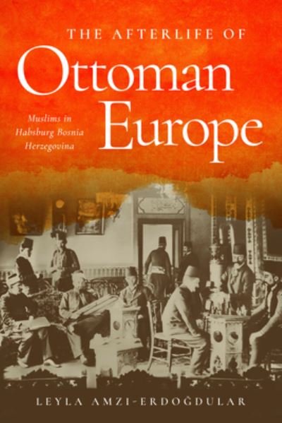 Cover for Leyla Amzi-Erdogdular · The Afterlife of Ottoman Europe: Muslims in Habsburg Bosnia Herzegovina - Stanford Studies on Central and Eastern Europe (Hardcover bog) (2023)