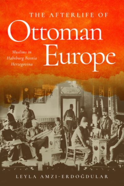 Cover for Leyla Amzi-Erdogdular · The Afterlife of Ottoman Europe: Muslims in Habsburg Bosnia Herzegovina - Stanford Studies on Central and Eastern Europe (Hardcover Book) (2023)