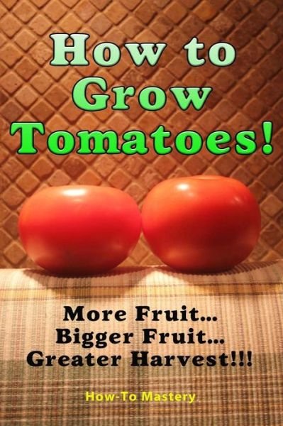 Cover for How to Mastery · How to Grow Tomatoes: More Fruit, Bigger Fruit, Greater Harvest (Pocketbok) (2015)