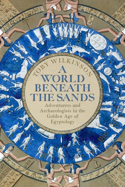 Cover for Toby Wilkinson · A World Beneath the Sands: Adventurers and Archaeologists in the Golden Age of Egyptology (Hardcover bog) (2020)