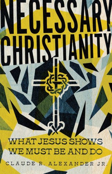 Cover for Claude R. Alexander Jr. · Necessary Christianity – What Jesus Shows We Must Be and Do (Paperback Bog) (2022)