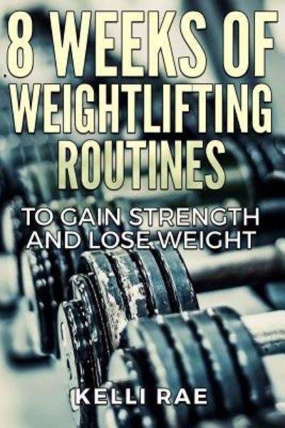 Cover for Kelli Rae · 8 Weeks of Weightlifting Routines to Gain Strength and Lose Weight (Paperback Book) (2015)