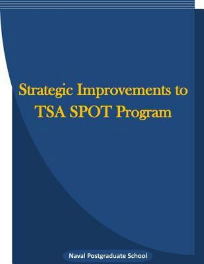 Cover for Naval Postgraduate School · Strategic Improvements to TSA SPOT Program (Paperback Bog) (2016)