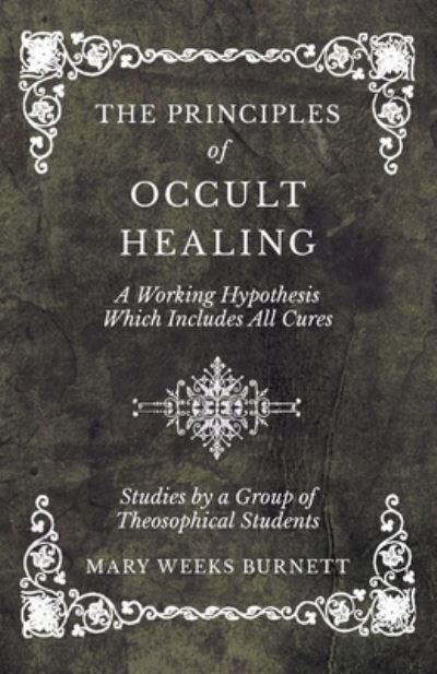 Cover for Mary Weeks Burnett · The Principles of Occult Healing - A Working Hypothesis Which Includes All Cures - Studies by a Group of Theosophical Students (Paperback Book) (2019)
