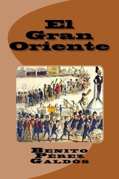 El Gran Oriente - Benito Perez Galdos - Books - Createspace Independent Publishing Platf - 9781530238705 - February 24, 2016