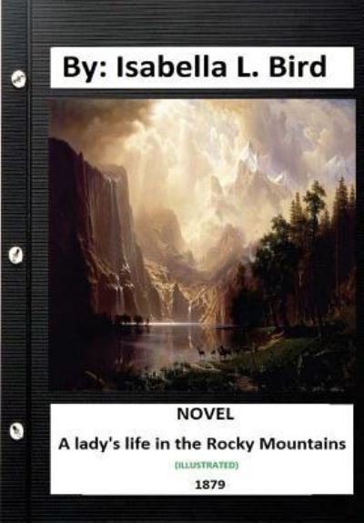 A Lady's Life in the Rocky Mountains. (1879) NOVEL (Illustrated) - Isabella L Bird - Boeken - Createspace Independent Publishing Platf - 9781533279705 - 16 mei 2016