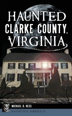 Cover for Michael D Hess · Haunted Clarke County, Virginia (Hardcover Book) (2019)