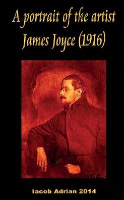 A Portrait of the Artist James Joyce (1916) - Iacob Adrian - Bücher - Createspace Independent Publishing Platf - 9781543041705 - 10. Februar 2017