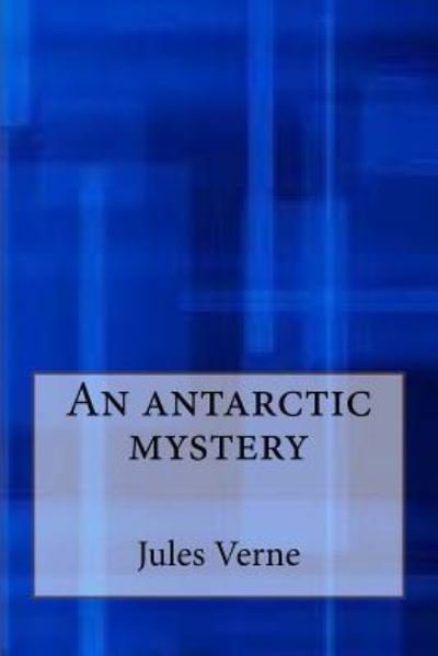 An Antarctic Mystery - Jules Verne - Książki - Createspace Independent Publishing Platf - 9781548819705 - 12 lipca 2017