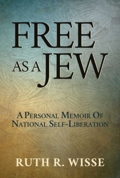 Cover for Ruth R. Wisse · Free as a Jew: A Personal Memoir of National Self-Liberation (Inbunden Bok) (2021)