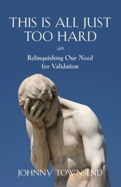 Cover for Johnny Townsend · This Is All Just Too Hard: Relinquishing Our Need for Validation (Paperback Book) (2020)