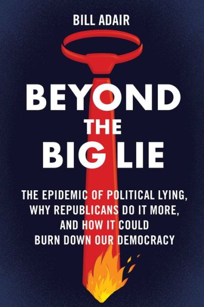 Bill Adair · Beyond the Big Lie: The Epidemic of Political Lying, Why Republicans Do It More, and How It Could Burn Down Our Democracy (Hardcover Book) (2024)