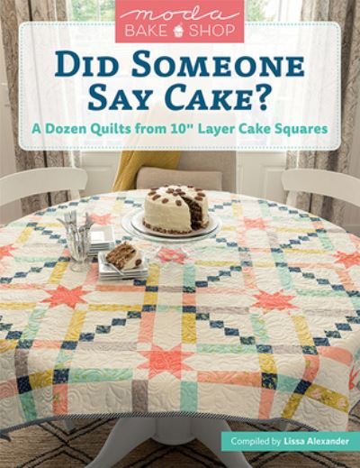 Moda Bake Shop - Did Someone Say Cake?: A Dozen Quilts from 10 Layer Cake Squares - Lissa Alexander - Livros - Martingale & Company - 9781683561705 - 7 de fevereiro de 2022