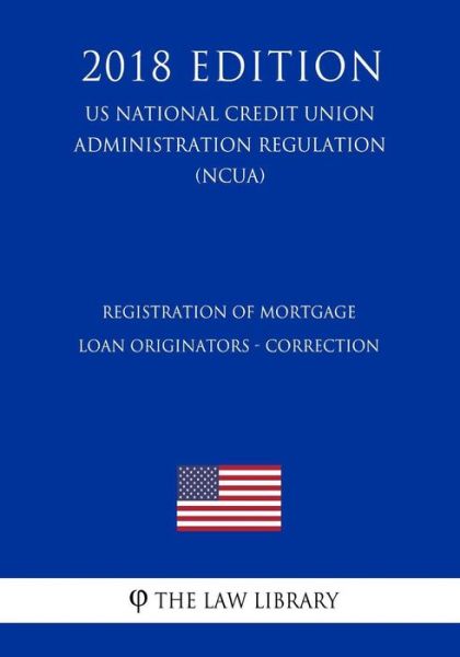 Registration of Mortgage Loan Originators - Correction (US National Credit Union Administration Regulation) (NCUA) (2018 Edition) - The Law Library - Książki - Createspace Independent Publishing Platf - 9781729724705 - 10 listopada 2018