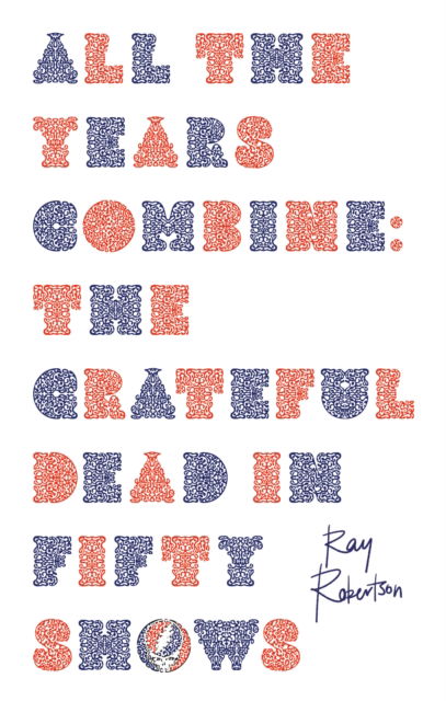 All the Years Combine: The Grateful Dead in Fifty Shows - Ray Robertson - Książki - Biblioasis - 9781771965705 - 21 grudnia 2023