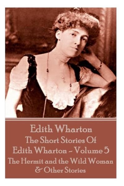 Cover for Edith Wharton · The Short Stories of Edith Wharton - Volume V: the Hermit and the Wild Woman &amp; Other Stories (Paperback Book) (2015)