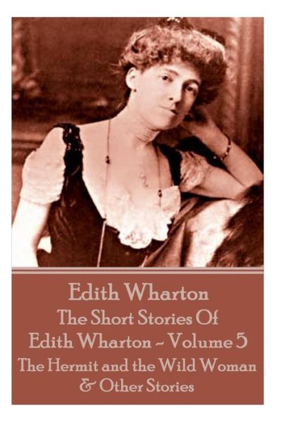 The Short Stories of Edith Wharton - Volume V: the Hermit and the Wild Woman & Other Stories - Edith Wharton - Bøger - Miniature Masterpieces - 9781785432705 - 24. juni 2015