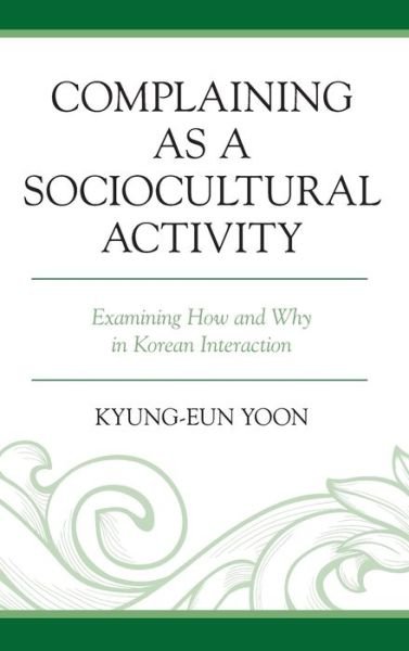 Cover for Kyung-Eun Yoon · Complaining as a Sociocultural Activity: Examining How and Why in Korean Interaction (Hardcover Book) (2020)