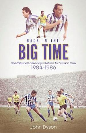 Cover for John Dyson · Back in the Big Time: Sheffield Wednesday's Return to Division One, 1984-86 (Hardcover Book) (2022)