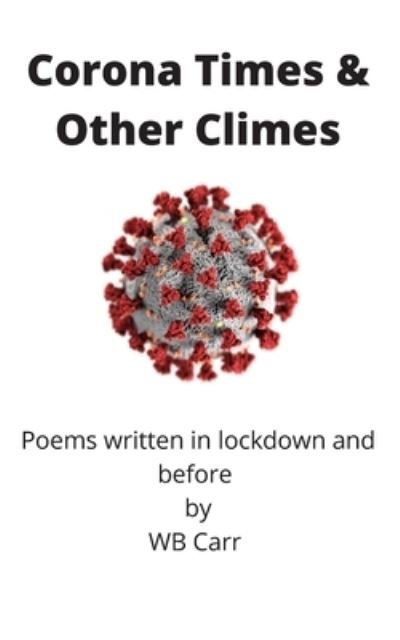 Cover for WB Carr · Corona Times &amp; Other Climes: Poems written in lockdown and before (Pocketbok) (2022)