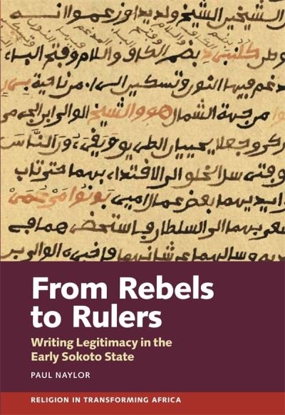 From Rebels to Rulers: Writing Legitimacy in the Early Sokoto State - Religion in Transforming Africa - Naylor, Paul (Person) - Kirjat - James Currey - 9781847013705 - tiistai 16. tammikuuta 2024