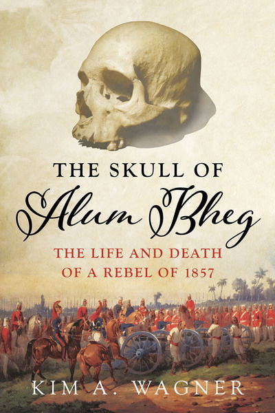 Cover for Kim A. Wagner · The Skull of Alum Bheg: The Life and Death of a Rebel of 1857 (Hardcover Book) (2017)