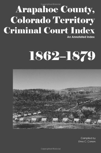 Cover for Dina C Carson · Arapahoe County, Colorado Territory Criminal Court Index, 1862-1879: an Annotated Index (Pocketbok) (2012)