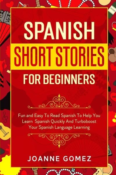 Cover for Joanne Gomez · Spanish Short Stories for Beginners: Fun and Easy To Read Spanish To Help You Learn Spanish Quickly And Turboboost Your Spanish Language Learning (Paperback Book) (2023)