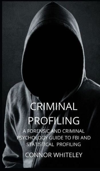 Cover for Connor Whiteley · Criminal Profiling: A Forensic and Criminal Psychology Guide to FBI and Statistical Profiling - Introductory (Hardcover Book) (2021)