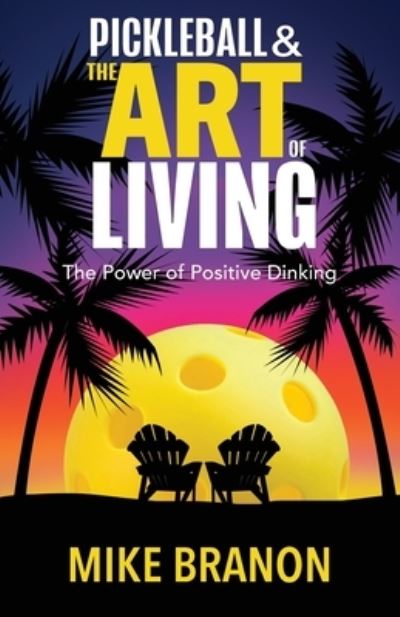 Pickleball and the Art of Living : The Power of Positive Dinking - Mike Branon - Książki - Redwood Publishing, LLC - 9781952106705 - 5 stycznia 2021