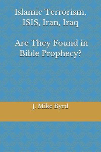 Cover for J Mike Byrd · Islamic Terrorism, Isis, Iran, Iraq - Are They Found in Bible Prophecy? (Paperback Book) (2018)