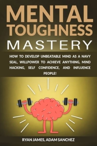 Cover for Ryan James · Mental Toughness Mastery: How to Develop Unbeatable Mind as a Navy SEAL, Willpower to Achieve Anything, Mind Hacking, Self Confidence, and Influence People! (Pocketbok) (2020)