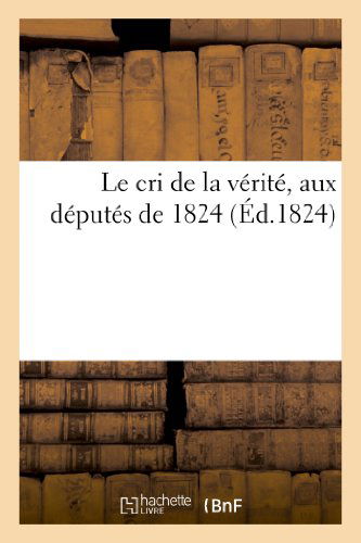 Le Cri De La Verite, Aux Deputes De 1824 - Sans Auteur - Libros - HACHETTE LIVRE-BNF - 9782011620705 - 1 de agosto de 2013